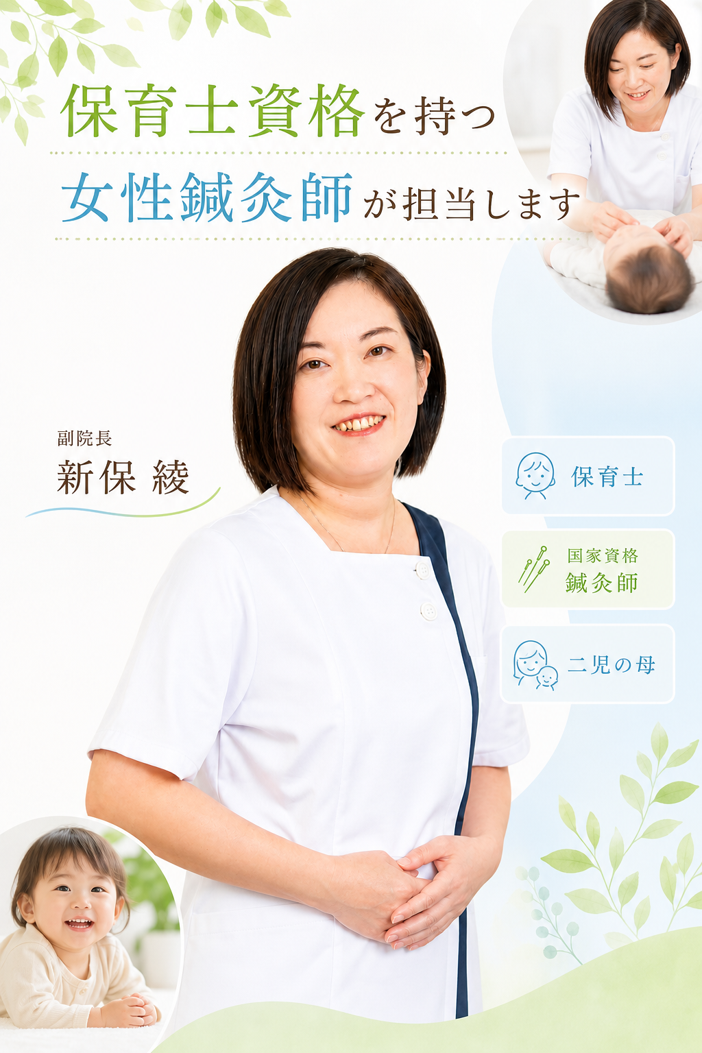 保育士資格を持つ
 女性鍼灸師が担当します
プロフィール
副院長
新保綾
保育士
国家資格鍼灸師
三児の母