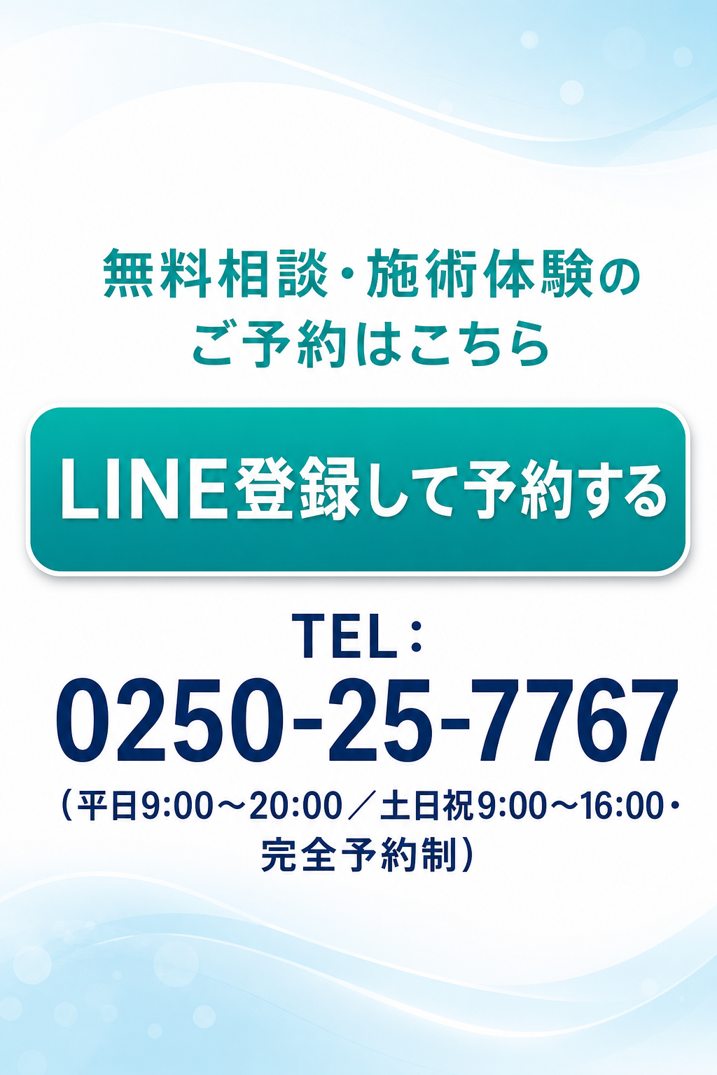 無料相談・施術体験のご予約はこちら

TEL：0250-25-7767（平日9:00〜20:00／土日祝9:00〜16:00・完全予約制）