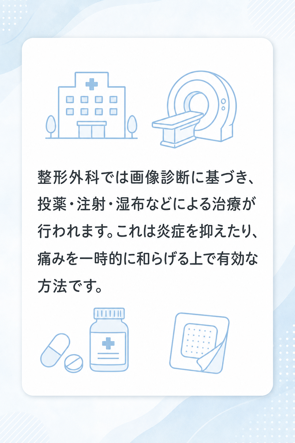 整形外科では画像診断に基づき、投薬・注射・湿布などによる治療が行われます。これは炎症を抑えたり、痛みを一時的に和らげる上で有効な方法です。