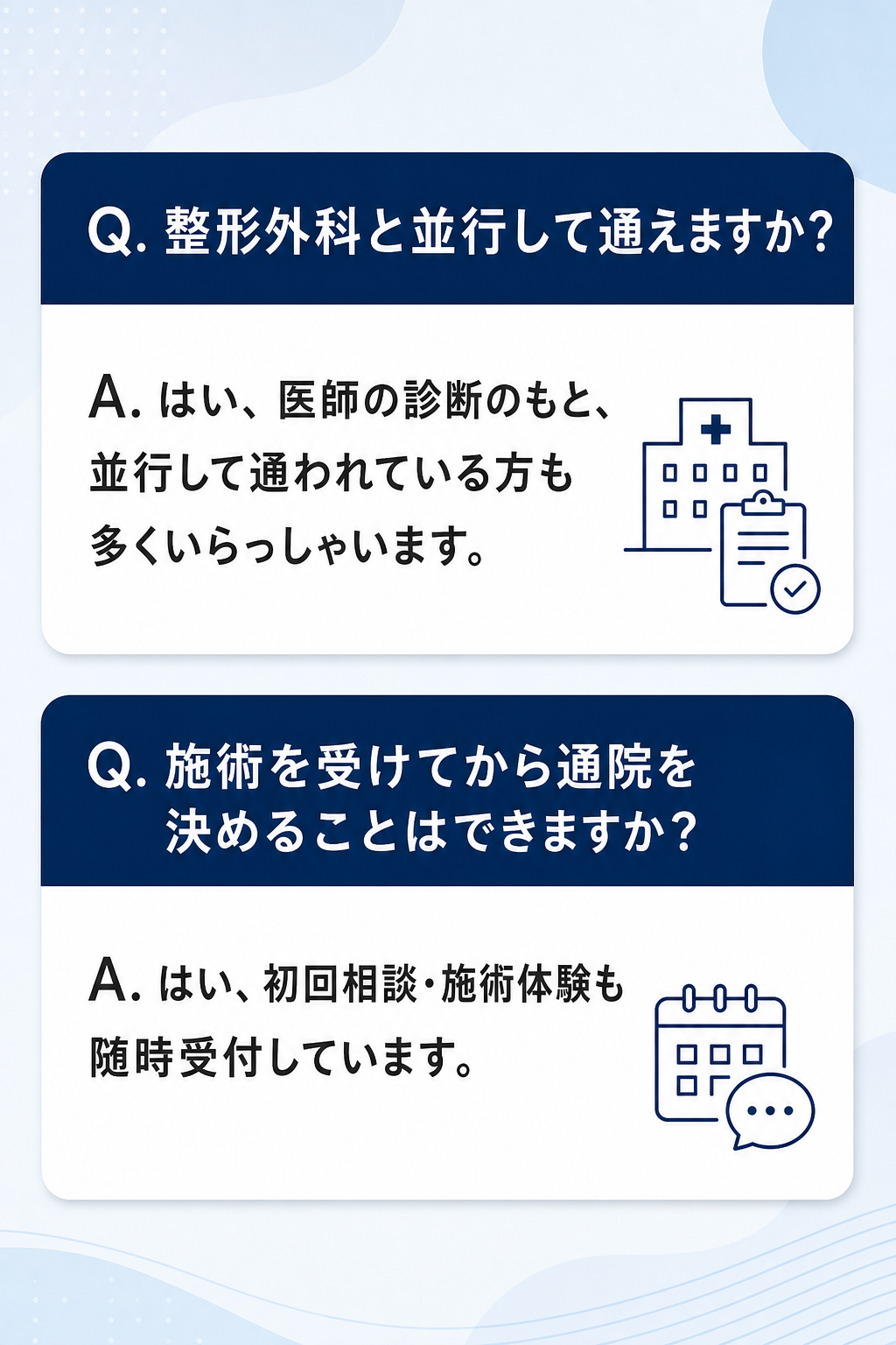 Q. 整形外科と並行して通えますか？
A. はい、医師の診断のもと、並行して通われている方も多くいらっしゃいます。

Q. 施術を受けてから通院を決めることはできますか？
A. はい、初回相談・施術体験も随時受付しています。