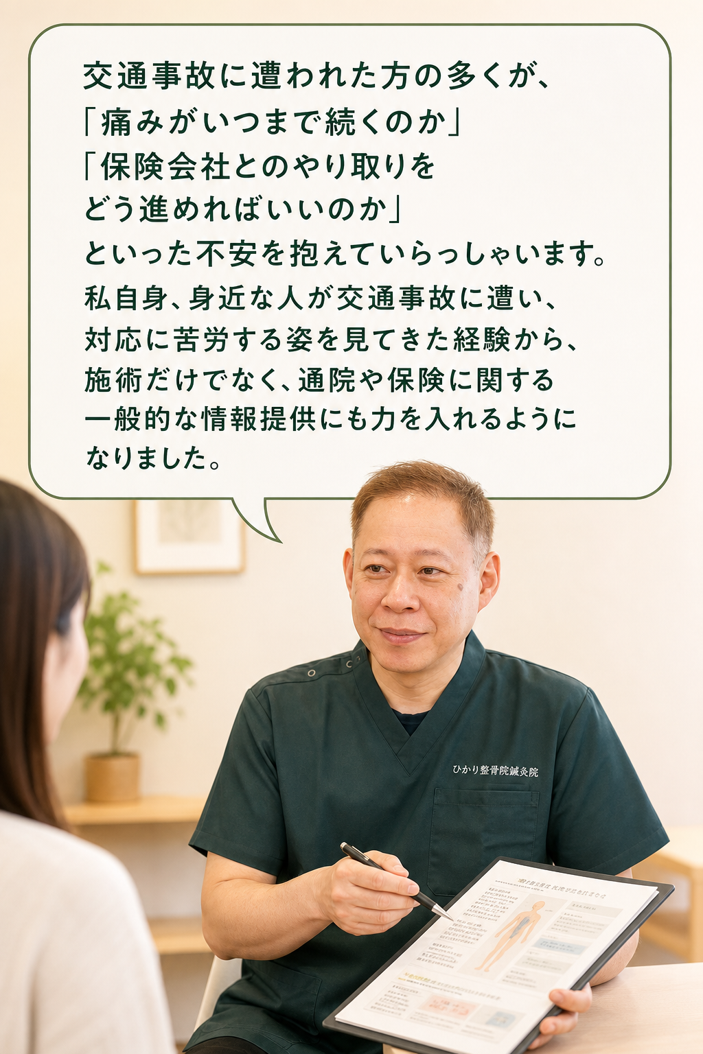 交通事故に遭われた方の多くが、「痛みがいつまで続くのか」「保険会社とのやり取りをどう進めればいいのか」といった不安を抱えていらっしゃいます。私自身、身近な人が交通事故に遭い、対応に苦労する姿を見てきた経験から、施術だけでなく、通院や保険に関する一般的な情報提供にも力を入れるようになりました。