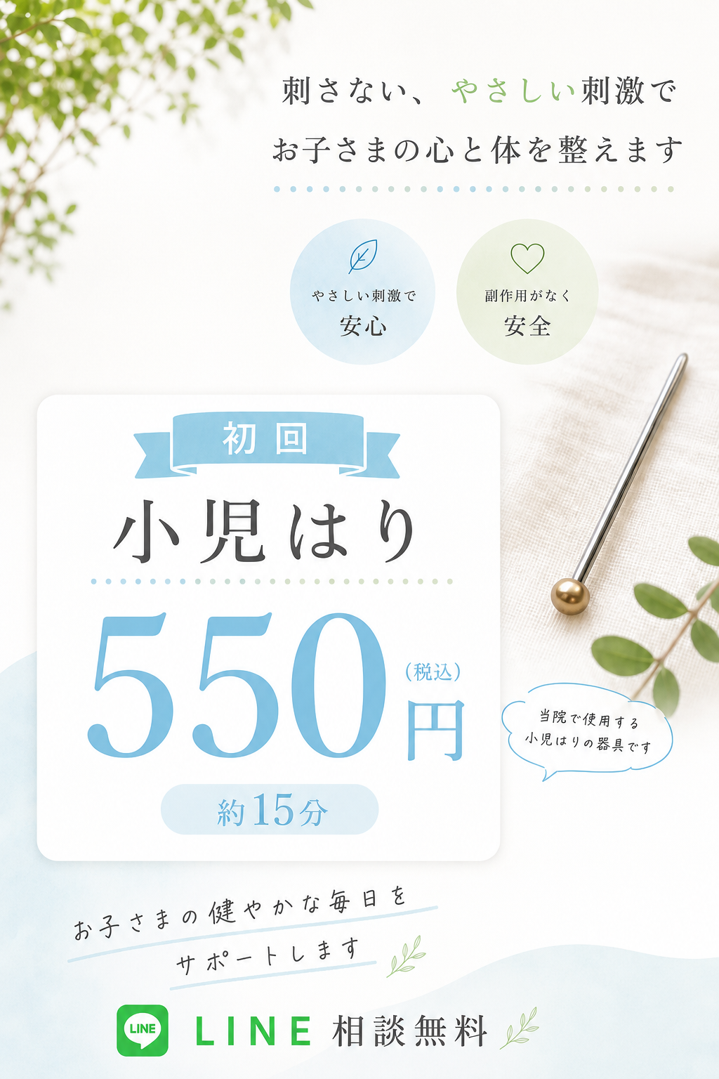 刺さない優しい刺激でお子様の心と体を整えます

優しい刺激で安心
副作用がなく安全

初回小に貼り550円(税込)

お子様の健やかな毎日をサポートします