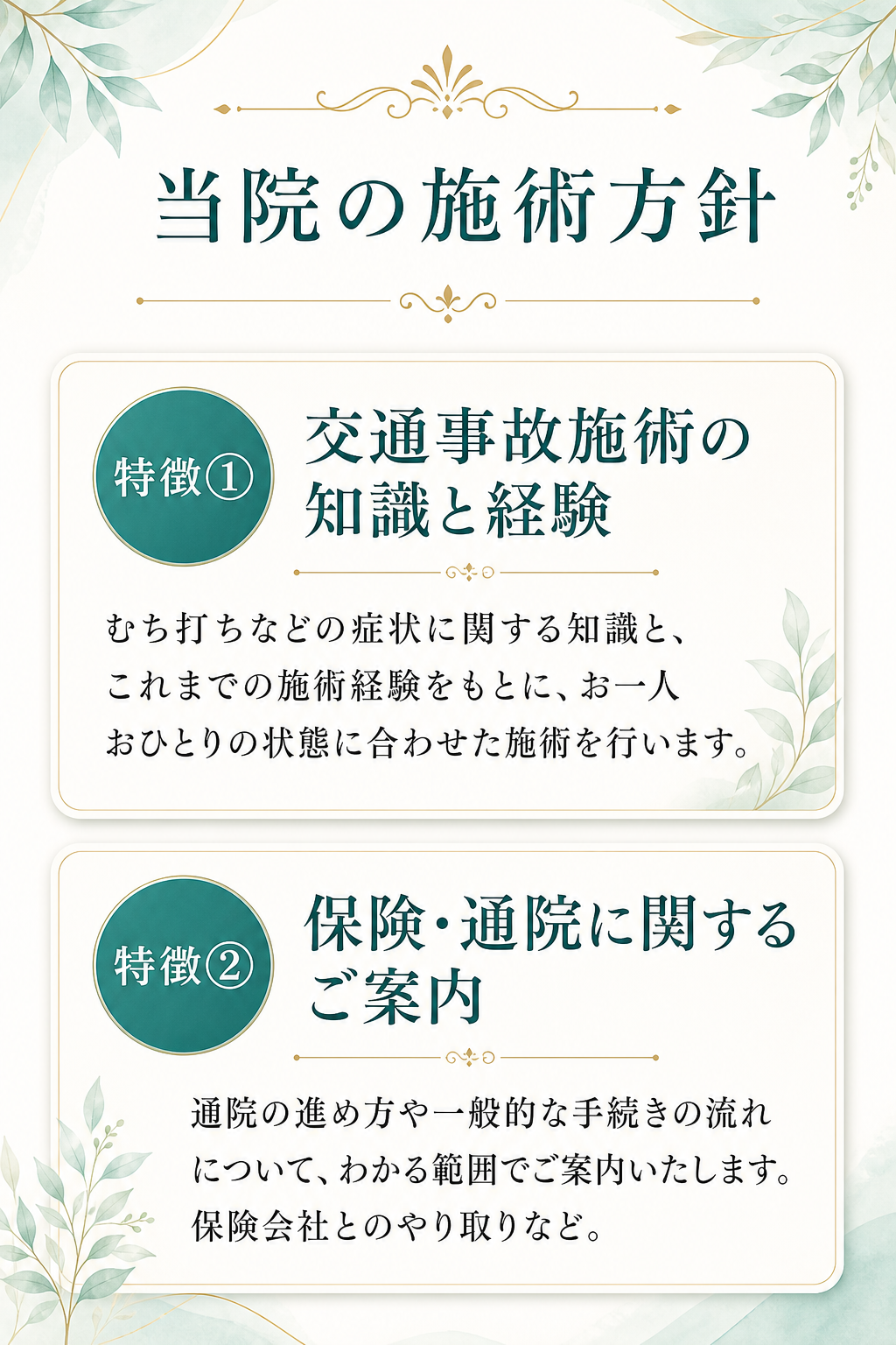 特徴① 交通事故施術の知識と経験
むち打ちなどの症状に関する知識と、これまでの施術経験をもとに、お一人おひとりの状態に合わせた施術を行います。

特徴② 保険・通院に関するご案内
通院の進め方や一般的な手続きの流れについて、わかる範囲でご案内いたします。保険会社とのやり取りなど。